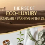 The Rise of Eco Luxury – Sustainable Fashion in the Gulf