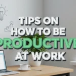 Tips on How to be Productive at Work